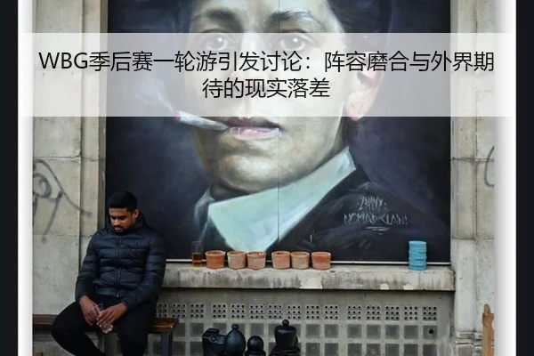 WBG季后赛一轮游引发讨论：阵容磨合与外界期待的现实落差